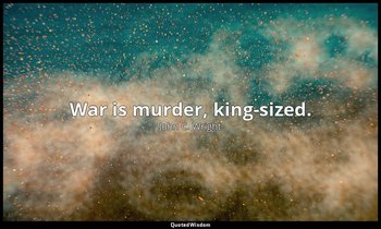 War is murder, king-sized. — John C. Wright