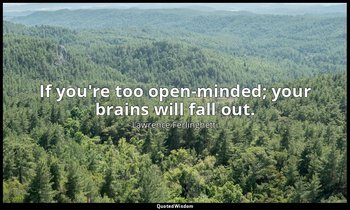 If you're too open-minded; your brains will fall out. — Lawrence Ferlinghetti