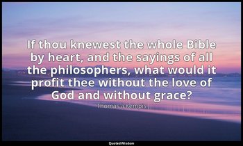 If thou knewest the whole Bible by heart, and the sayings of all the philosopher — Thomas à Kempis