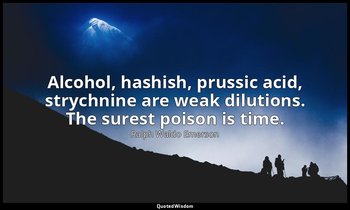 Alcohol, hashish, prussic acid, strychnine are weak dilutions. The surest poison — Ralph Waldo Emerson
