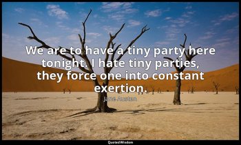 We are to have a tiny party here tonight. I hate tiny parties, they force one in — Jane Austen