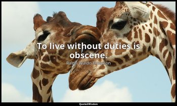 To live without duties is obscene. — Ralph Waldo Emerson
