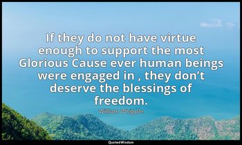 If they do not have virtue enough to support the most Glorious Cause ever human  — William Whipple