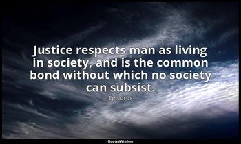 Justice respects man as living in society, and is the common bond without which  — Epicurus