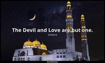 The Devil and Love are but one. — Voltaire