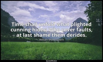 Time shall unfold what plighted cunning hides; Who cover faults, at last shame t — William Shakespeare