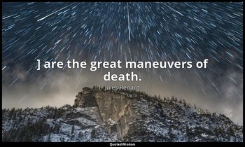 ] are the great maneuvers of death. — Jules Renard