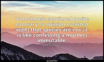 I am almost convinced (quite contrary to opinion I started with) that species ar — Charles Darwin