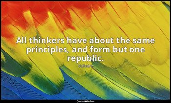 All thinkers have about the same principles, and form but one republic. — Voltaire