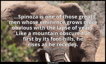 ...Spinoza is one of those great men whose eminence grows more obvious with the  — Benedictus de Spinoza