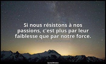 Si nous résistons à nos passions, c'est plus par leur faiblesse que par notre fo — François de La Rochefoucauld
