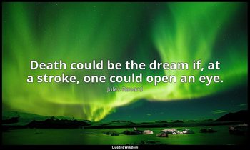 Death could be the dream if, at a stroke, one could open an eye. — Jules Renard