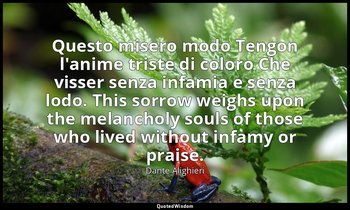 Questo misero modo Tengon l'anime triste di coloro Che visser senza infamia e se — Dante Alighieri