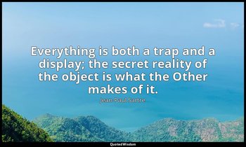 "Everything is both a trap and a display; the secret reality of the object is wh — Jean-Paul Sartre