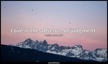 Love is the absence of judgment. — Dalai Lama XIV