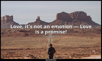 Love, it's not an emotion — Love is a promise! — Steven Moffat