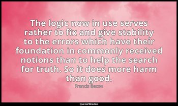 The logic now in use serves rather to fix and give stability to the errors which — Francis Bacon