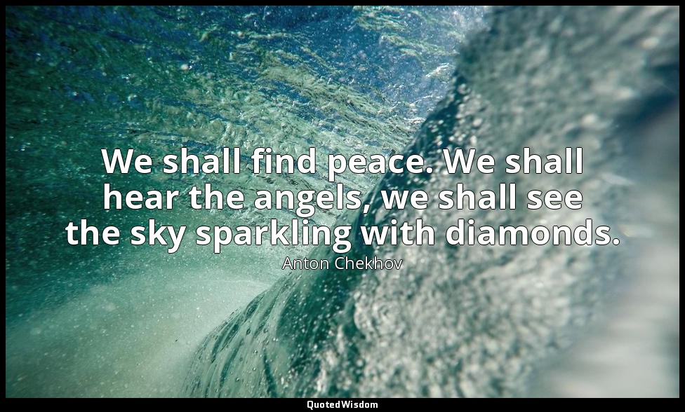 We shall find peace. We shall hear the angels, we shall see the sky sparkling wi — Anton Chekhov