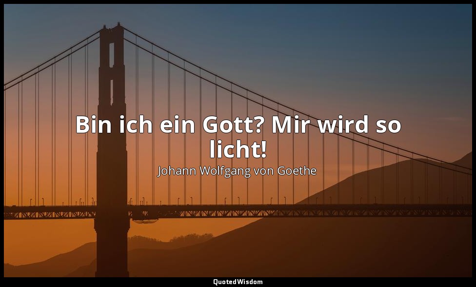 Bin ich ein Gott? Mir wird so licht! — Johann Wolfgang von Goethe