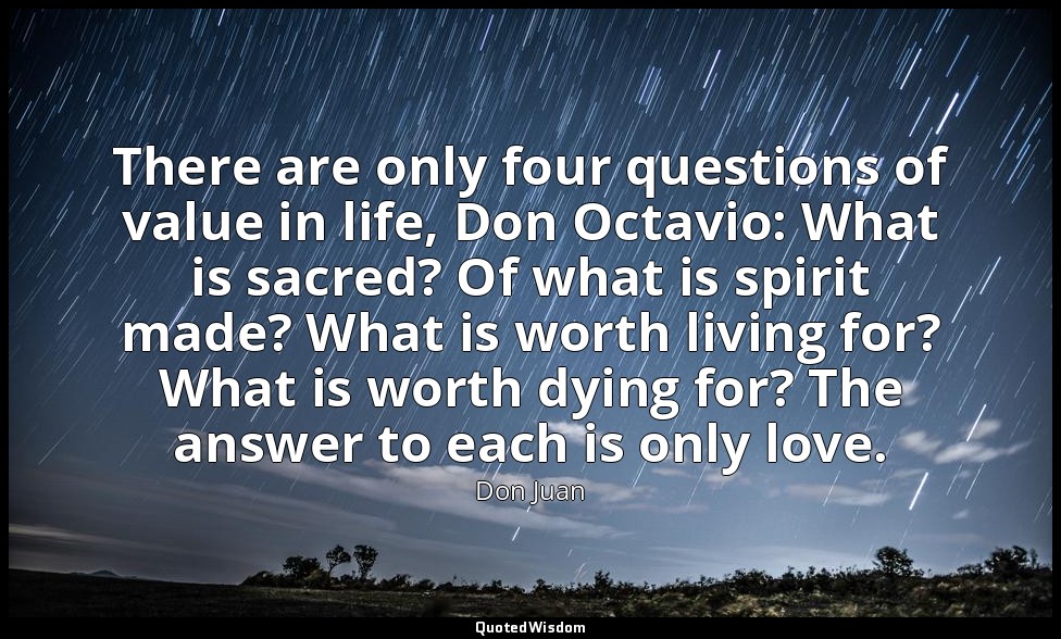 There are only four questions of value in life, Don Octavio: What is sacred? Of  — Don Juan