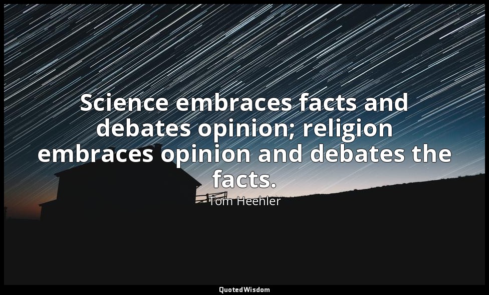Science embraces facts and debates opinion; religion embraces opinion and debate — Tom Heehler