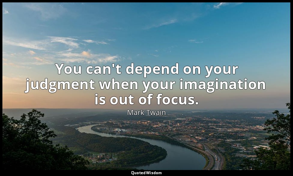 You can't depend on your judgment when your imagination is out of focus. — Mark Twain