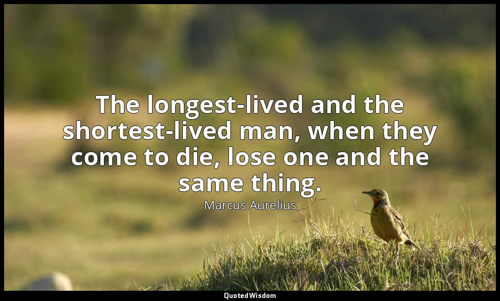 The longest-lived and the shortest-lived man, when they come to die, lose one an — Marcus Aurelius