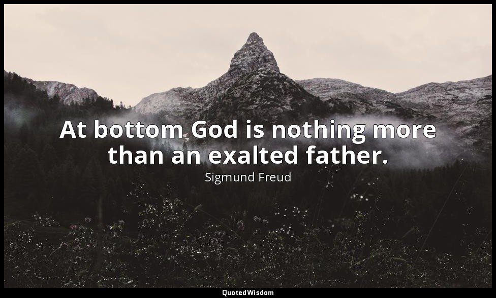 At bottom God is nothing more than an exalted father. — Sigmund Freud