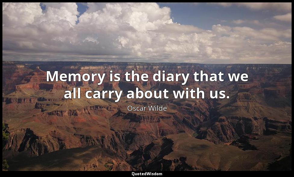 Memory is the diary that we all carry about with us. Oscar Wilde