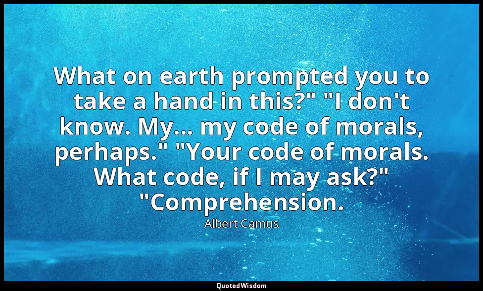 What on earth prompted you to take a hand in this?" "I don't know. My... my code — Albert Camus