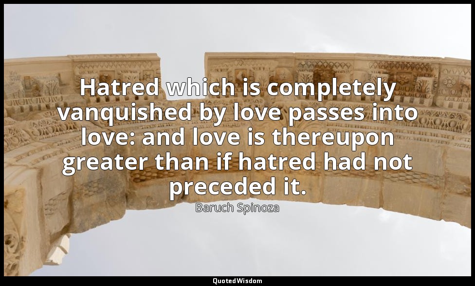 Hatred which is completely vanquished by love passes into love: and love is ther — Baruch Spinoza