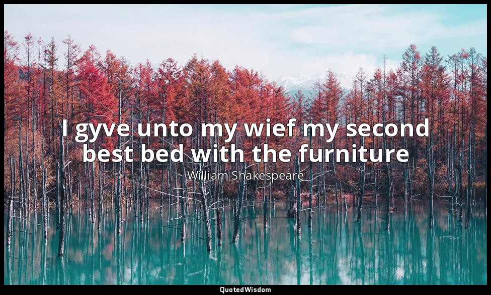 I gyve unto my wief my second best bed with the furniture — William Shakespeare