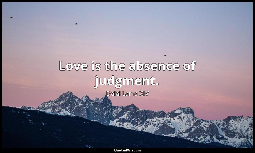 Love is the absence of judgment. Dalai Lama XIV