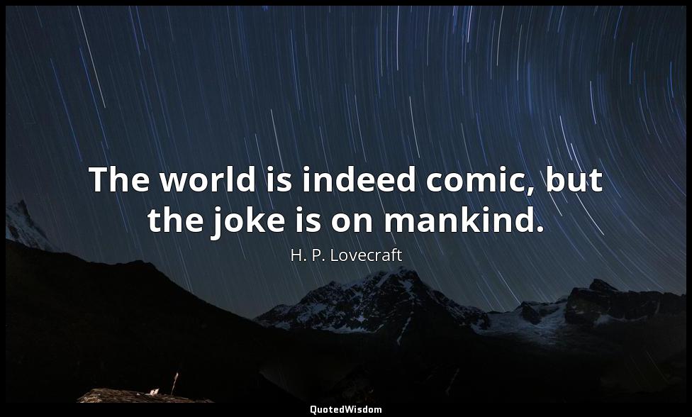 The world is indeed comic, but the joke is on mankind. H. P. Lovecraft