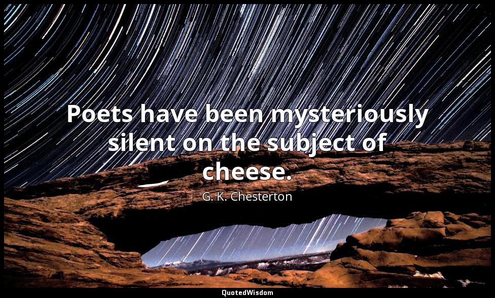 Poets have been mysteriously silent on the subject of cheese. G. K. Chesterton