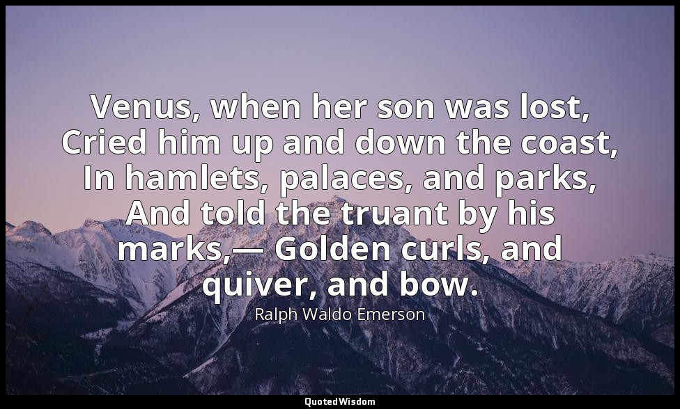 Venus, when her son was lost, Cried him up and down the coast, In hamlets, palac — Ralph Waldo Emerson