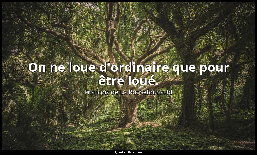 On ne loue d'ordinaire que pour être loué. — François de La Rochefoucauld