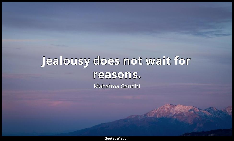 Jealousy does not wait for reasons. Mahatma Gandhi