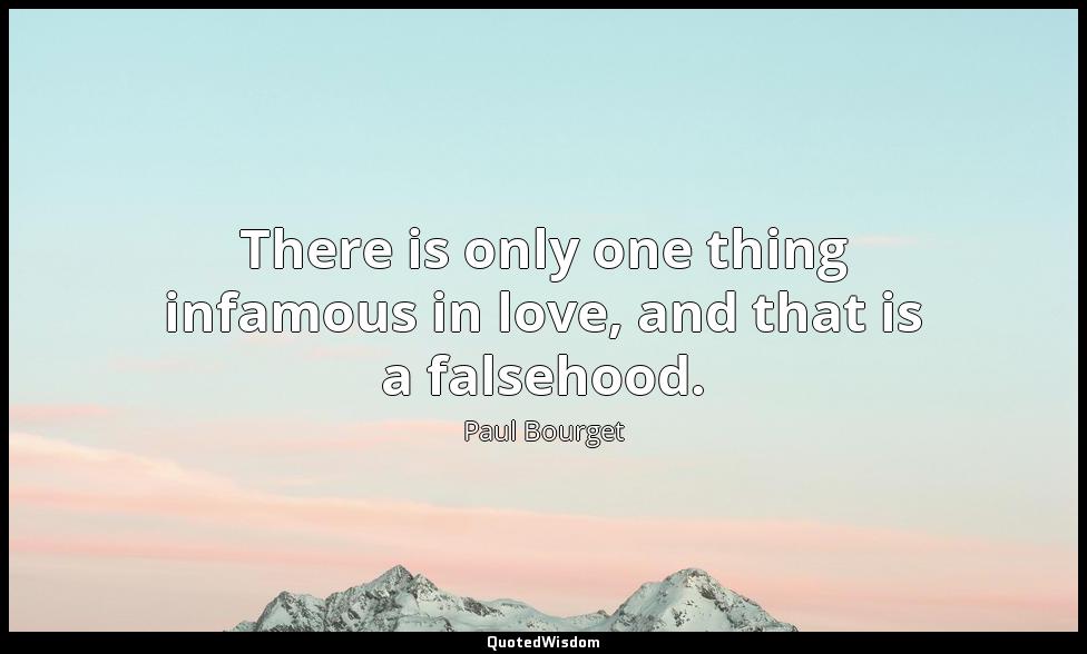 There is only one thing infamous in love, and that is a falsehood. Paul Bourget