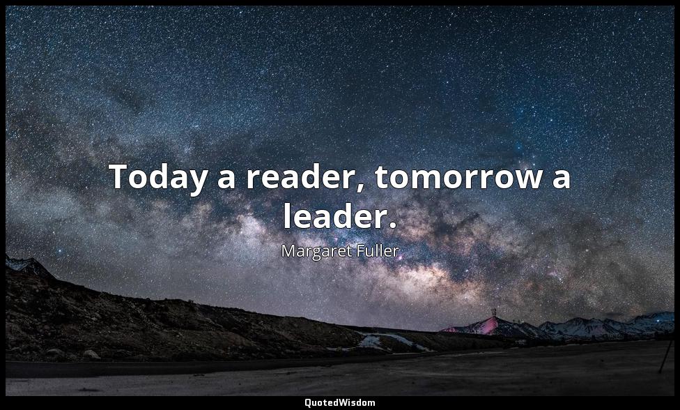 Today a reader, tomorrow a leader. Margaret Fuller