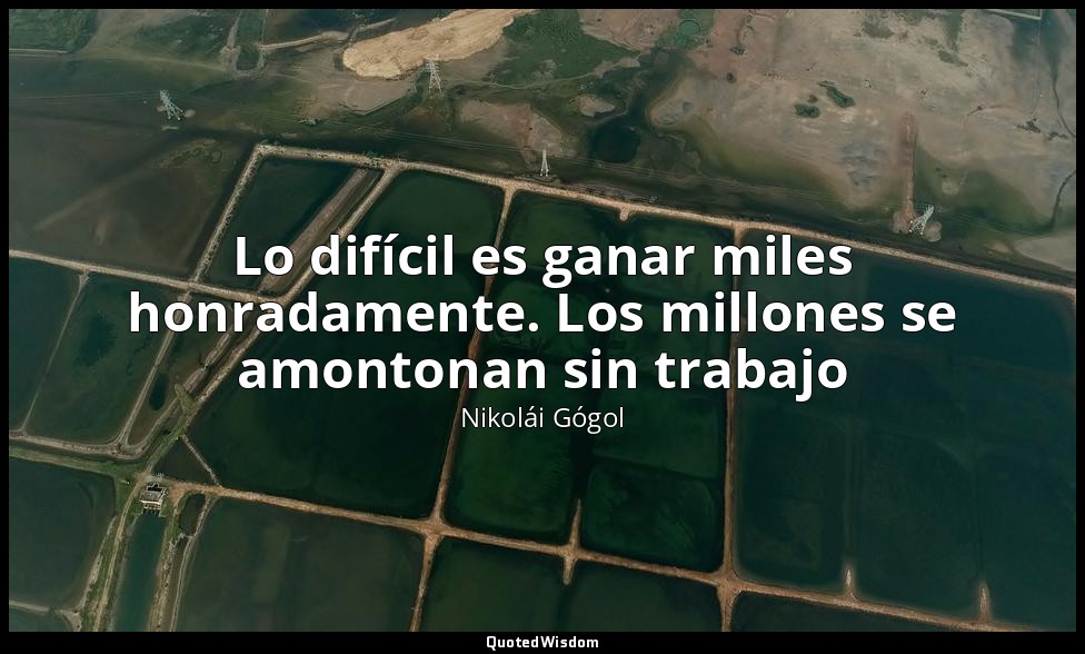 Lo difícil es ganar miles honradamente. Los millones se amontonan sin trabajo — Nikolái Gógol