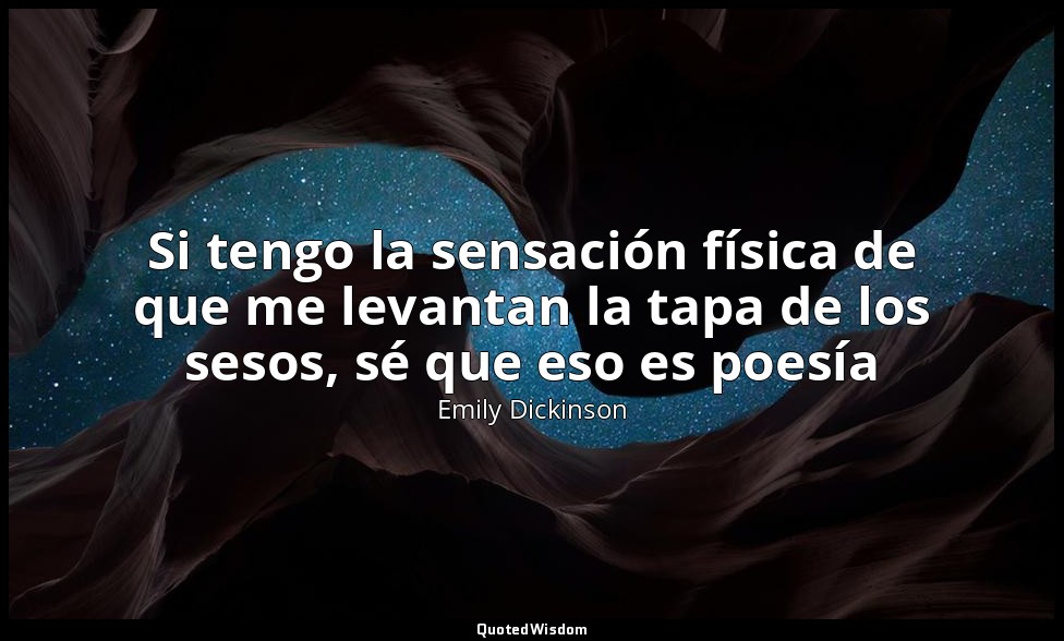Si tengo la sensación física de que me levantan la tapa de los sesos, sé que eso — Emily Dickinson