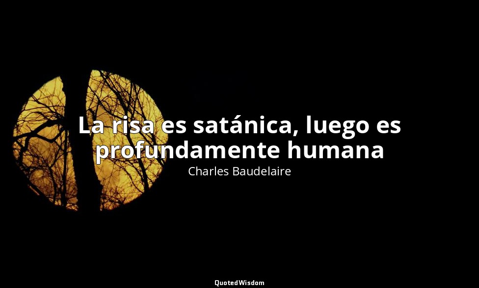 La risa es satánica, luego es profundamente humana — Charles Baudelaire
