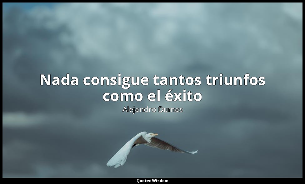Nada consigue tantos triunfos como el éxito — Alejandro Dumas