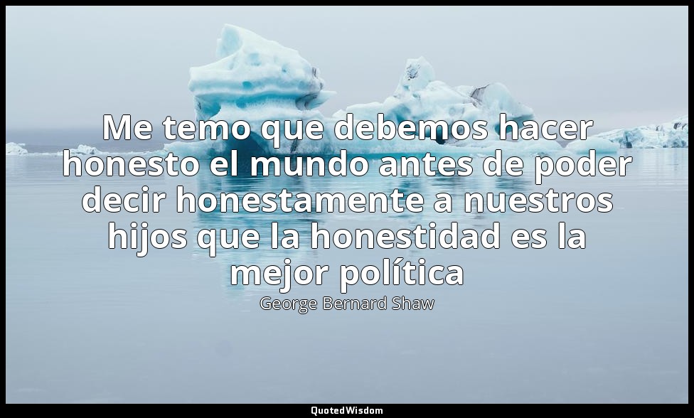 Me temo que debemos hacer honesto el mundo antes de poder decir honestamente a n — George Bernard Shaw