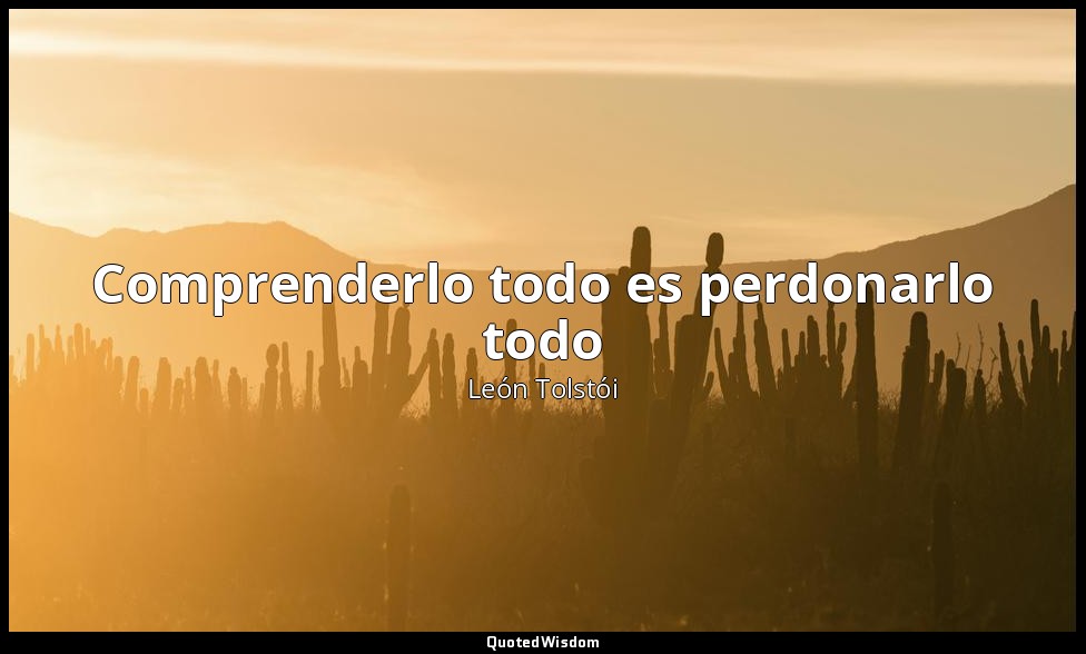 Comprenderlo todo es perdonarlo todo — León Tolstói
