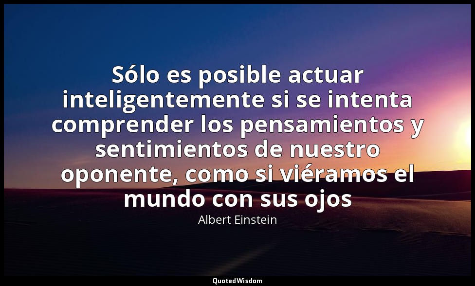 Sólo es posible actuar inteligentemente si se intenta comprender los pensamiento — Albert Einstein
