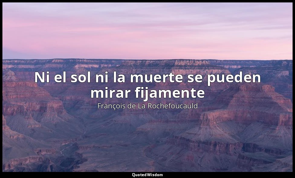 Ni el sol ni la muerte se pueden mirar fijamente — François de La Rochefoucauld