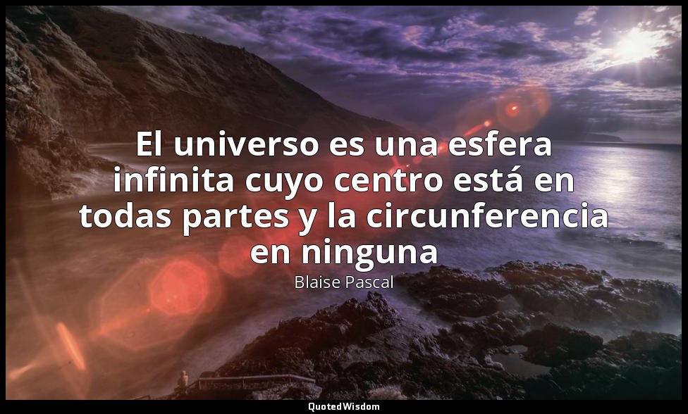 El universo es una esfera infinita cuyo centro está en todas partes y la circunf — Blaise Pascal