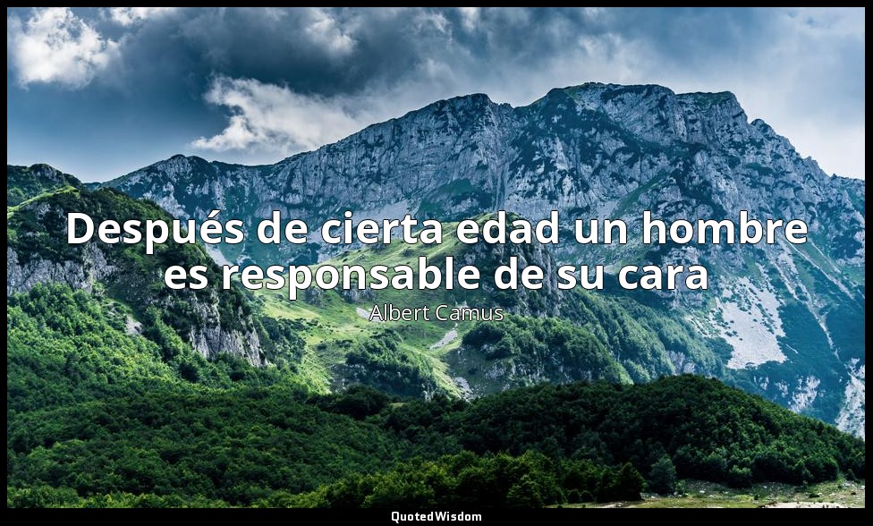 Después de cierta edad un hombre es responsable de su cara — Albert Camus